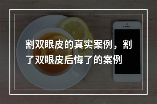 割双眼皮的真实案例，割了双眼皮后悔了的案例