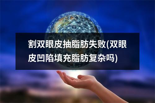 割双眼皮抽脂肪失败(双眼皮凹陷填充脂肪复杂吗)