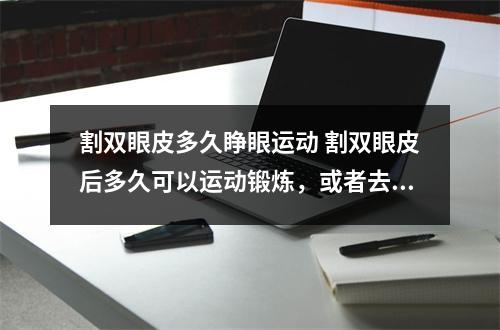 割双眼皮多久睁眼运动 割双眼皮后多久可以运动锻炼，或者去健身房