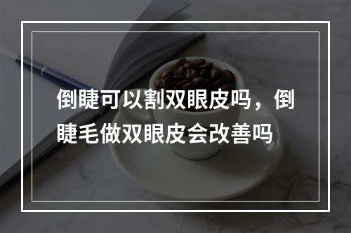 倒睫可以割双眼皮吗，倒睫毛做双眼皮会改善吗