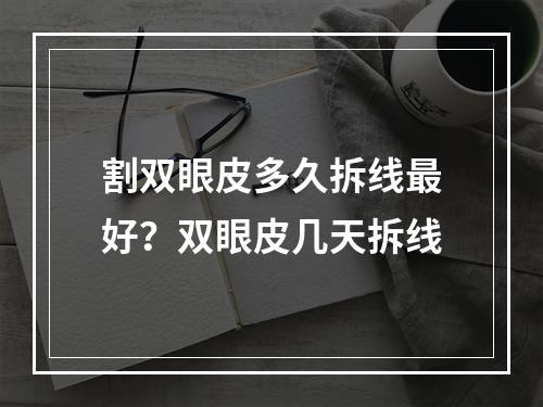 割双眼皮多久拆线最好？双眼皮几天拆线