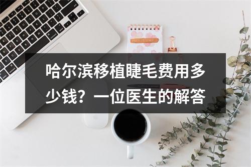 哈尔滨移植睫毛费用多少钱？一位医生的解答