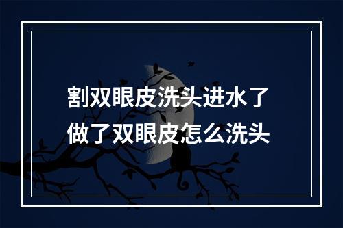 割双眼皮洗头进水了 做了双眼皮怎么洗头