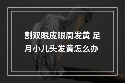 割双眼皮眼周发黄 足月小儿头发黄怎么办