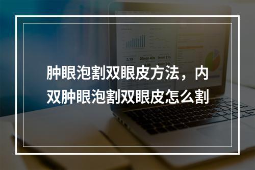 肿眼泡割双眼皮方法，内双肿眼泡割双眼皮怎么割