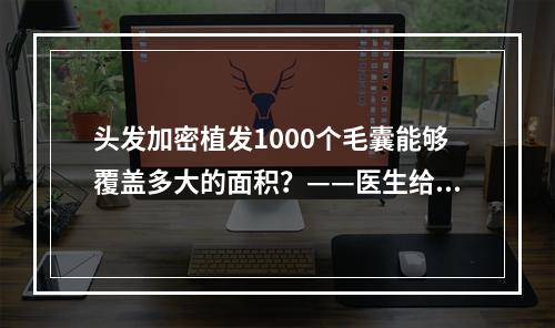 头发加密植发1000个毛囊能够覆盖多大的面积？——医生给出的解答