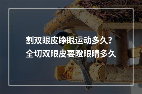 割双眼皮睁眼运动多久？全切双眼皮要瞪眼睛多久