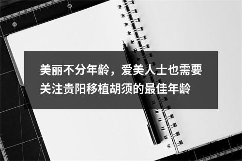 美丽不分年龄，爱美人士也需要关注贵阳移植胡须的最佳年龄