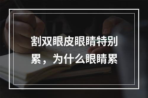 割双眼皮眼睛特别累，为什么眼睛累