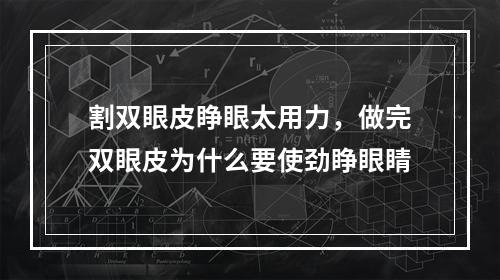 割双眼皮睁眼太用力，做完双眼皮为什么要使劲睁眼睛