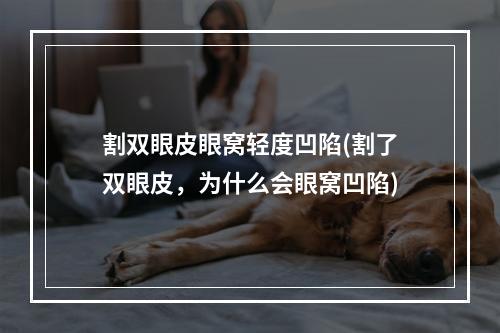 割双眼皮眼窝轻度凹陷(割了双眼皮，为什么会眼窝凹陷)