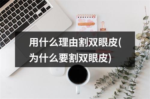 用什么理由割双眼皮(为什么要割双眼皮)