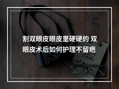 割双眼皮眼皮里硬硬的 双眼皮术后如何护理不留疤