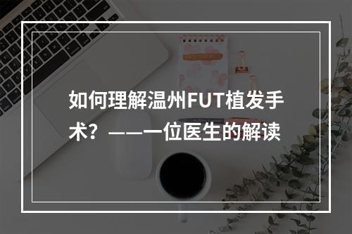 如何理解温州FUT植发手术？——一位医生的解读