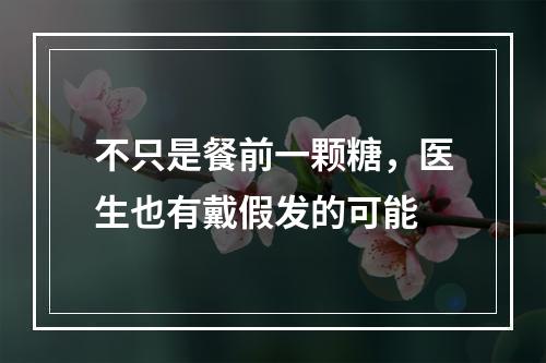 不只是餐前一颗糖，医生也有戴假发的可能