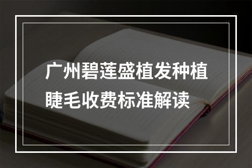 广州碧莲盛植发种植睫毛收费标准解读