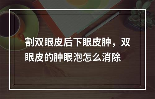 割双眼皮后下眼皮肿，双眼皮的肿眼泡怎么消除