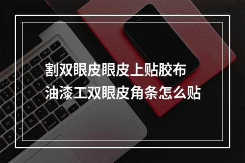 割双眼皮眼皮上贴胶布 油漆工双眼皮角条怎么贴