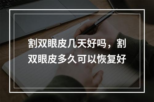 割双眼皮几天好吗，割双眼皮多久可以恢复好