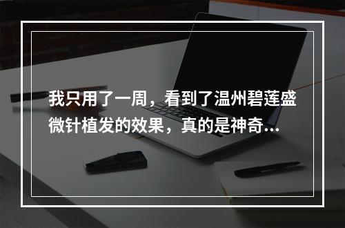 我只用了一周，看到了温州碧莲盛微针植发的效果，真的是神奇！