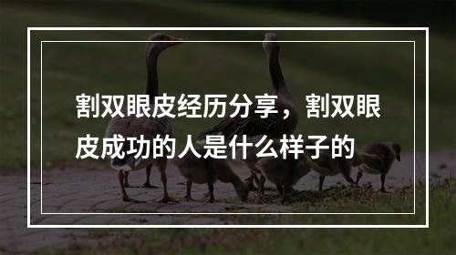 割双眼皮经历分享，割双眼皮成功的人是什么样子的