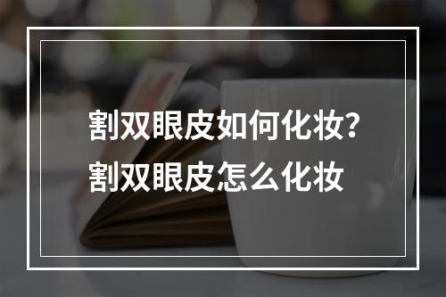 割双眼皮如何化妆？割双眼皮怎么化妆