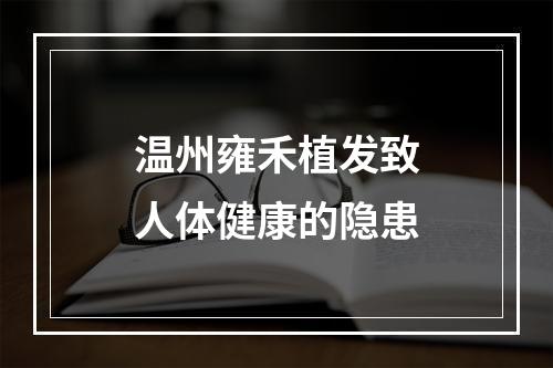 温州雍禾植发致人体健康的隐患