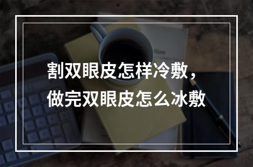 割双眼皮怎样冷敷，做完双眼皮怎么冰敷