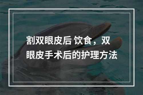 割双眼皮后 饮食，双眼皮手术后的护理方法