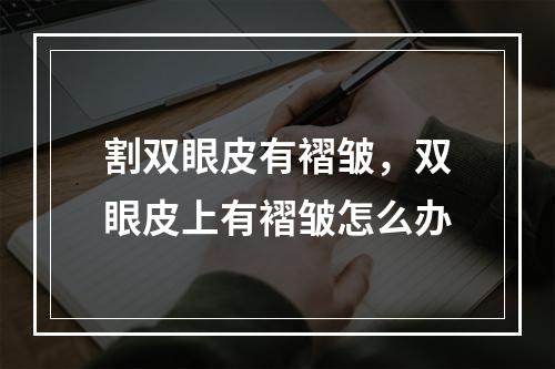 割双眼皮有褶皱，双眼皮上有褶皱怎么办