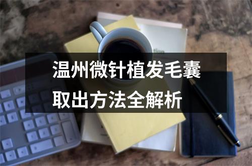 温州微针植发毛囊取出方法全解析