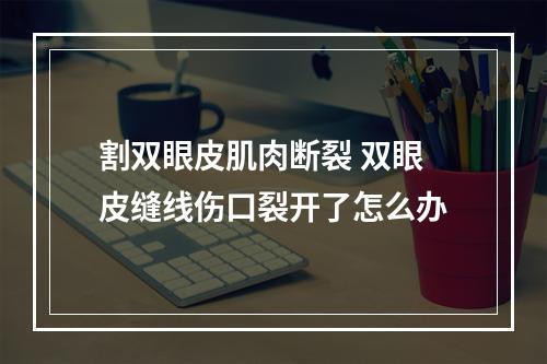 割双眼皮肌肉断裂 双眼皮缝线伤口裂开了怎么办