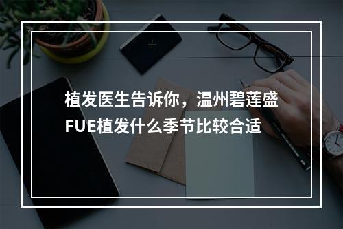 植发医生告诉你，温州碧莲盛FUE植发什么季节比较合适