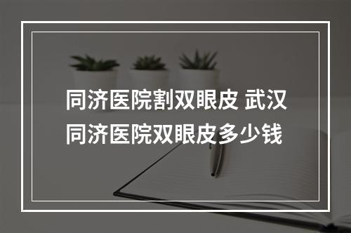 同济医院割双眼皮 武汉同济医院双眼皮多少钱