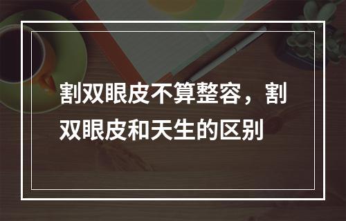 割双眼皮不算整容，割双眼皮和天生的区别