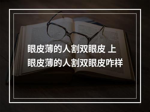 眼皮薄的人割双眼皮 上眼皮薄的人割双眼皮咋样