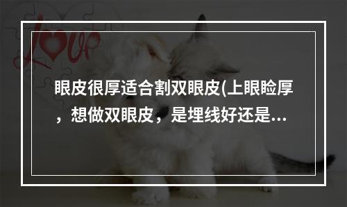 眼皮很厚适合割双眼皮(上眼睑厚，想做双眼皮，是埋线好还是切开好呢)