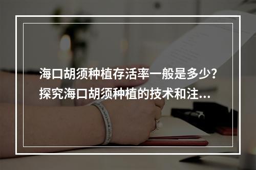 海口胡须种植存活率一般是多少？探究海口胡须种植的技术和注意事项