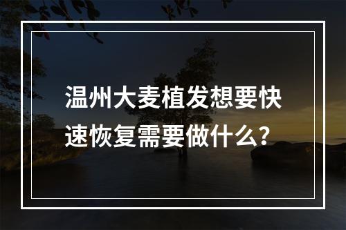 温州大麦植发想要快速恢复需要做什么？