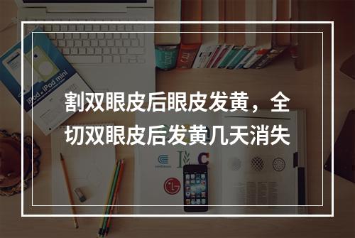 割双眼皮后眼皮发黄，全切双眼皮后发黄几天消失