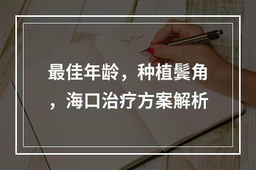 最佳年龄，种植鬓角，海口治疗方案解析