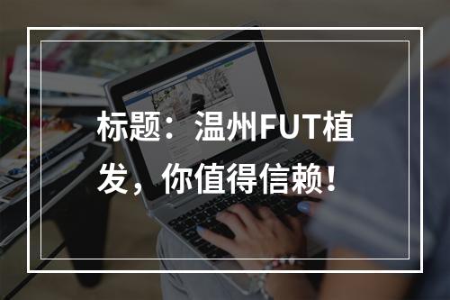 标题：温州FUT植发，你值得信赖！