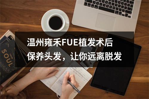 温州雍禾FUE植发术后保养头发，让你远离脱发