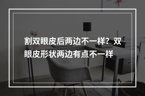 割双眼皮后两边不一样？双眼皮形状两边有点不一样