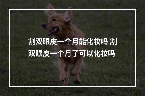 割双眼皮一个月能化妆吗 割双眼皮一个月了可以化妆吗