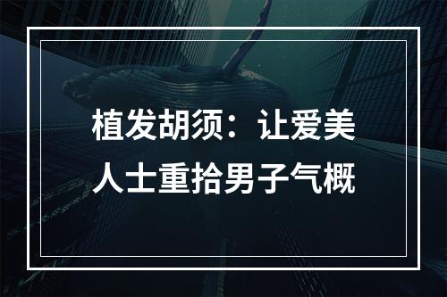 植发胡须：让爱美人士重拾男子气概