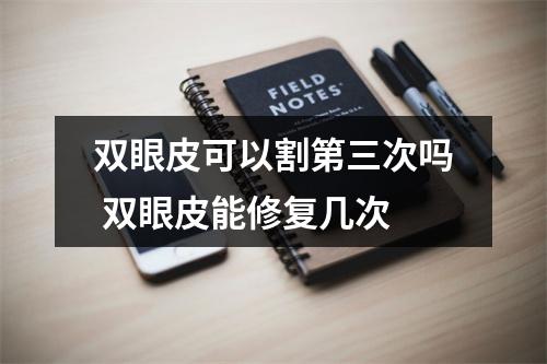 双眼皮可以割第三次吗 双眼皮能修复几次