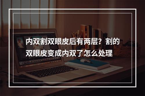 内双割双眼皮后有两层？割的双眼皮变成内双了怎么处理