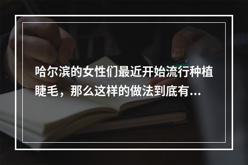 哈尔滨的女性们最近开始流行种植睫毛，那么这样的做法到底有没有效果呢？