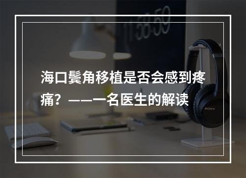 海口鬓角移植是否会感到疼痛？——一名医生的解读